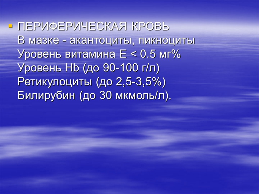 ПЕРИФЕРИЧЕСКАЯ КРОВЬ В мазке - акантоциты, пикноциты Уровень витамина Е < 0.5 мг% Уровень